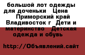 большой лот одежды для доченьки › Цена ­ 700 - Приморский край, Владивосток г. Дети и материнство » Детская одежда и обувь   